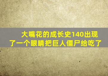 大嘴花的成长史140出现了一个眼睛把巨人僵尸给吃了