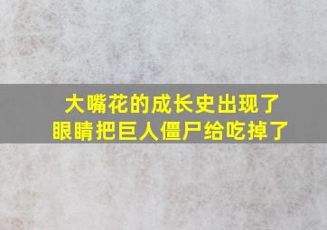 大嘴花的成长史出现了眼睛把巨人僵尸给吃掉了