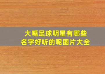 大嘴足球明星有哪些名字好听的呢图片大全