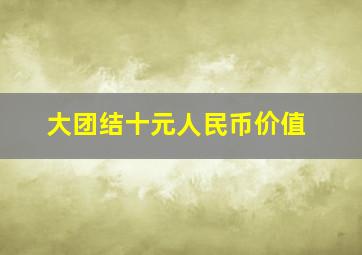 大团结十元人民币价值