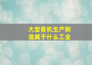 大型客机生产制造属于什么工业