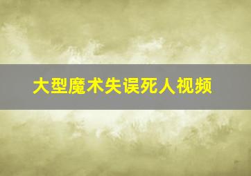 大型魔术失误死人视频