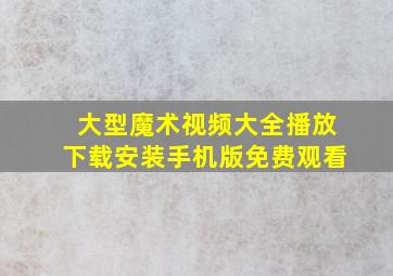 大型魔术视频大全播放下载安装手机版免费观看