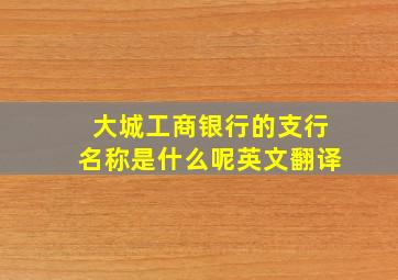 大城工商银行的支行名称是什么呢英文翻译