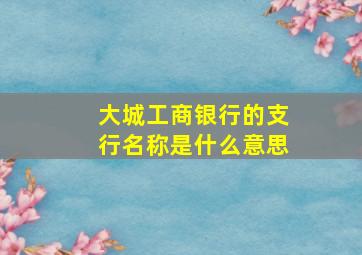 大城工商银行的支行名称是什么意思