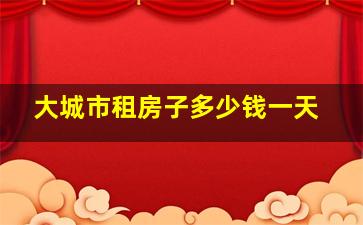 大城市租房子多少钱一天