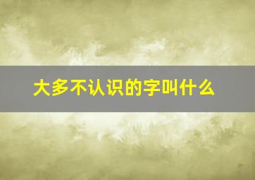 大多不认识的字叫什么