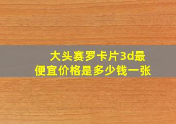 大头赛罗卡片3d最便宜价格是多少钱一张