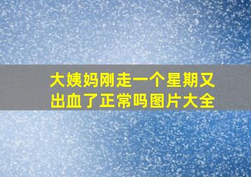 大姨妈刚走一个星期又出血了正常吗图片大全