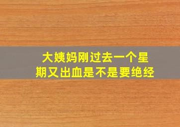 大姨妈刚过去一个星期又出血是不是要绝经