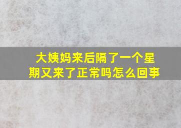 大姨妈来后隔了一个星期又来了正常吗怎么回事