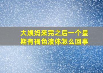 大姨妈来完之后一个星期有褐色液体怎么回事