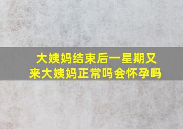 大姨妈结束后一星期又来大姨妈正常吗会怀孕吗