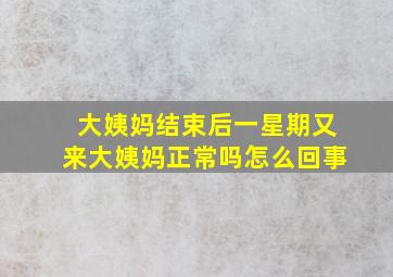 大姨妈结束后一星期又来大姨妈正常吗怎么回事