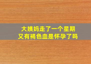 大姨妈走了一个星期又有褐色血是怀孕了吗