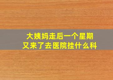 大姨妈走后一个星期又来了去医院挂什么科