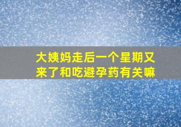 大姨妈走后一个星期又来了和吃避孕药有关嘛