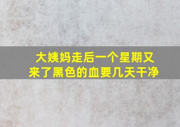 大姨妈走后一个星期又来了黑色的血要几天干净