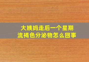 大姨妈走后一个星期流褐色分泌物怎么回事