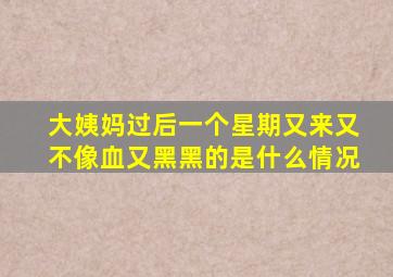 大姨妈过后一个星期又来又不像血又黑黑的是什么情况