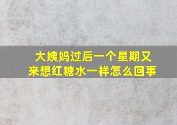 大姨妈过后一个星期又来想红糖水一样怎么回事