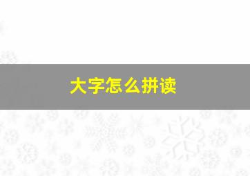 大字怎么拼读