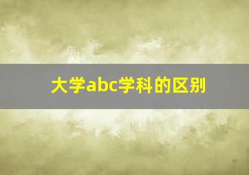 大学abc学科的区别