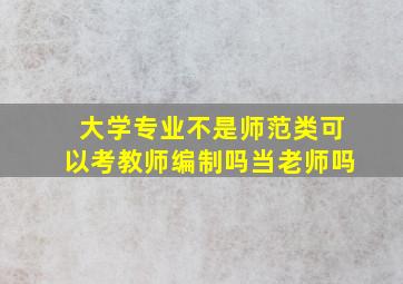 大学专业不是师范类可以考教师编制吗当老师吗