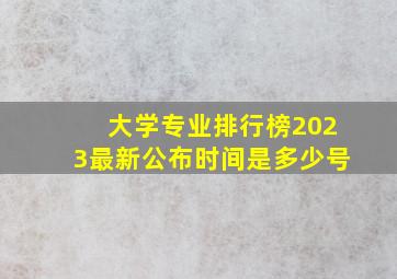 大学专业排行榜2023最新公布时间是多少号