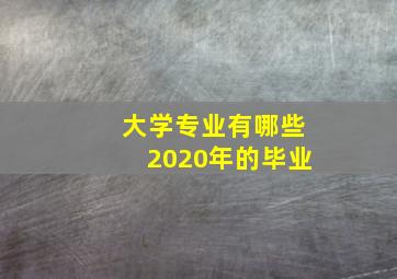 大学专业有哪些2020年的毕业