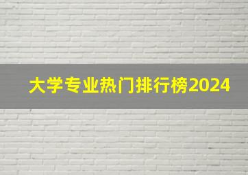 大学专业热门排行榜2024