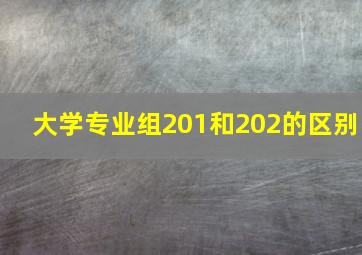 大学专业组201和202的区别