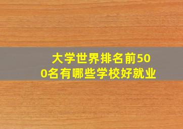 大学世界排名前500名有哪些学校好就业