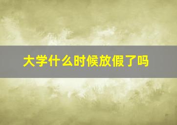 大学什么时候放假了吗