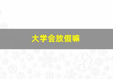 大学会放假嘛