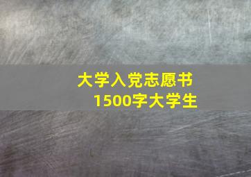 大学入党志愿书1500字大学生