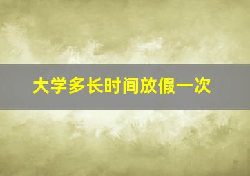 大学多长时间放假一次