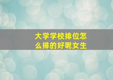 大学学校排位怎么排的好呢女生