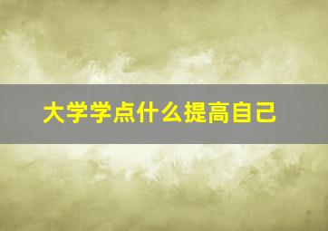 大学学点什么提高自己