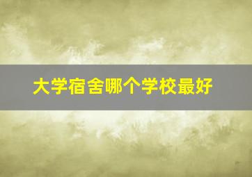 大学宿舍哪个学校最好