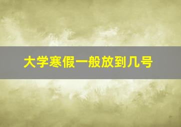 大学寒假一般放到几号