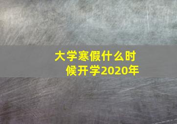 大学寒假什么时候开学2020年