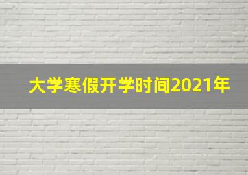 大学寒假开学时间2021年