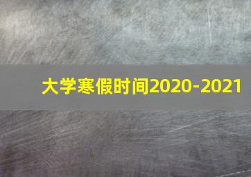 大学寒假时间2020-2021