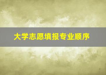 大学志愿填报专业顺序