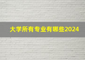 大学所有专业有哪些2024