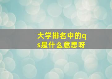 大学排名中的qs是什么意思呀