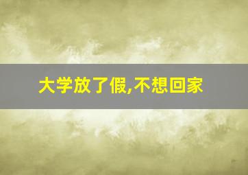 大学放了假,不想回家