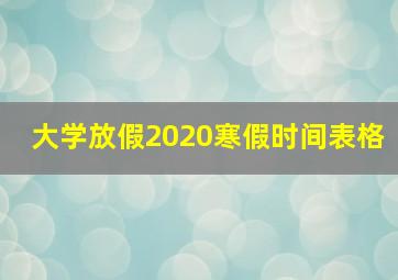 大学放假2020寒假时间表格