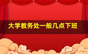 大学教务处一般几点下班